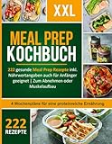 Meal Prep Kochbuch XXL! 222 leckere und gesunde Meal Prep Rezepte inkl. Nährwertangaben auch für Anfänger geeignet + 4 Wochenpläne für eine proteinreiche Ernährung zum Abnehmen oder Muskelaufbau
